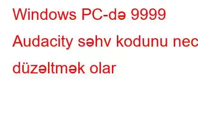 Windows PC-də 9999 Audacity səhv kodunu necə düzəltmək olar