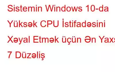 Sistemin Windows 10-da Yüksək CPU İstifadəsini Xəyal Etmək üçün Ən Yaxşı 7 Düzəliş