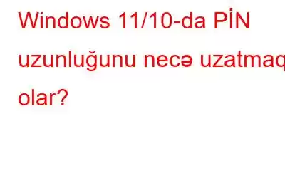 Windows 11/10-da PİN uzunluğunu necə uzatmaq olar?