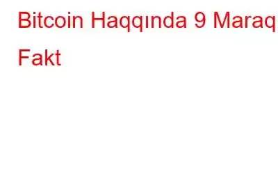 Bitcoin Haqqında 9 Maraqlı Fakt