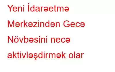 Yeni İdarəetmə Mərkəzindən Gecə Növbəsini necə aktivləşdirmək olar