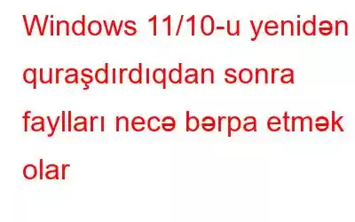 Windows 11/10-u yenidən quraşdırdıqdan sonra faylları necə bərpa etmək olar