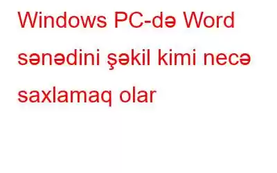 Windows PC-də Word sənədini şəkil kimi necə saxlamaq olar