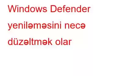 Windows Defender yeniləməsini necə düzəltmək olar