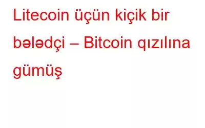 Litecoin üçün kiçik bir bələdçi – Bitcoin qızılına gümüş