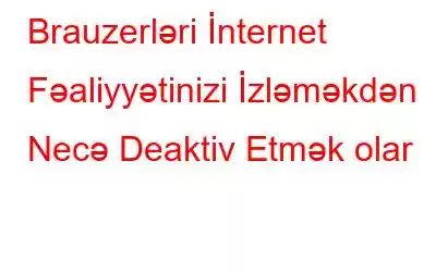 Brauzerləri İnternet Fəaliyyətinizi İzləməkdən Necə Deaktiv Etmək olar