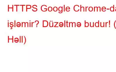 HTTPS Google Chrome-da işləmir? Düzəltmə budur! (7 Həll)