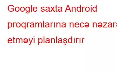 Google saxta Android proqramlarına necə nəzarət etməyi planlaşdırır