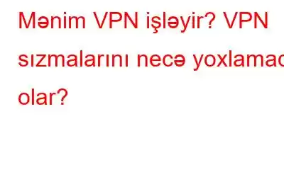 Mənim VPN işləyir? VPN sızmalarını necə yoxlamaq olar?