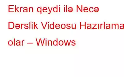 Ekran qeydi ilə Necə Dərslik Videosu Hazırlamaq olar – Windows