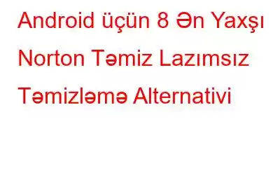 Android üçün 8 Ən Yaxşı Norton Təmiz Lazımsız Təmizləmə Alternativi