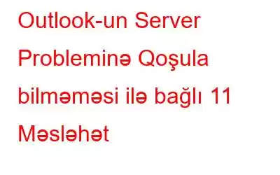 Outlook-un Server Probleminə Qoşula bilməməsi ilə bağlı 11 Məsləhət