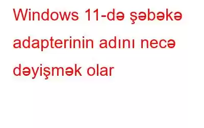 Windows 11-də şəbəkə adapterinin adını necə dəyişmək olar