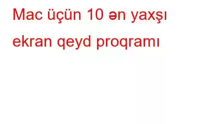 Mac üçün 10 ən yaxşı ekran qeyd proqramı