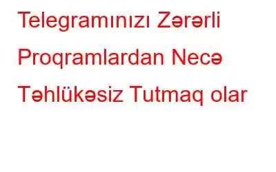 Telegramınızı Zərərli Proqramlardan Necə Təhlükəsiz Tutmaq olar