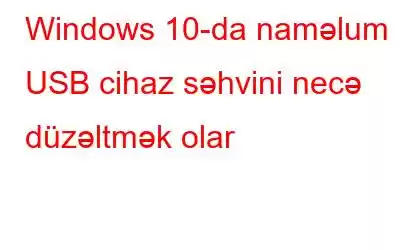 Windows 10-da naməlum USB cihaz səhvini necə düzəltmək olar