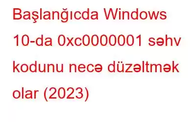 Başlanğıcda Windows 10-da 0xc0000001 səhv kodunu necə düzəltmək olar (2023)