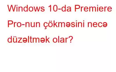 Windows 10-da Premiere Pro-nun çökməsini necə düzəltmək olar?