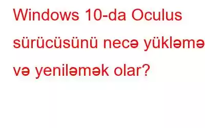 Windows 10-da Oculus sürücüsünü necə yükləmək və yeniləmək olar?