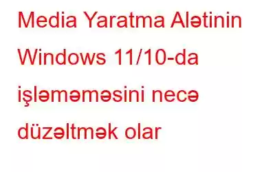 Media Yaratma Alətinin Windows 11/10-da işləməməsini necə düzəltmək olar