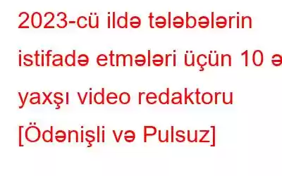 2023-cü ildə tələbələrin istifadə etmələri üçün 10 ən yaxşı video redaktoru [Ödənişli və Pulsuz]