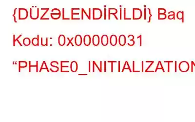 {DÜZƏLENDİRİLDİ} Baq Kodu: 0x00000031 “PHASE0_INITIALIZATION_FAILED”