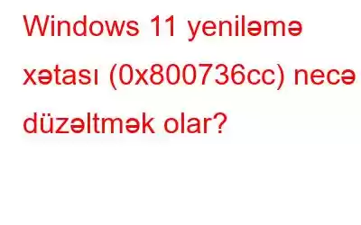 Windows 11 yeniləmə xətası (0x800736cc) necə düzəltmək olar?