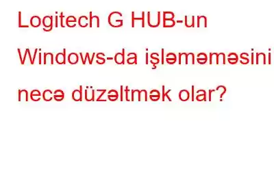 Logitech G HUB-un Windows-da işləməməsini necə düzəltmək olar?