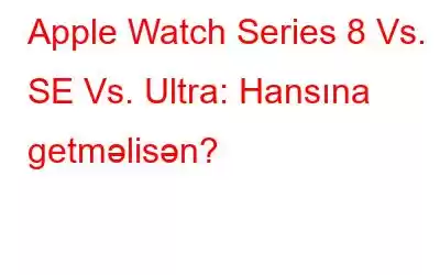 Apple Watch Series 8 Vs. SE Vs. Ultra: Hansına getməlisən?