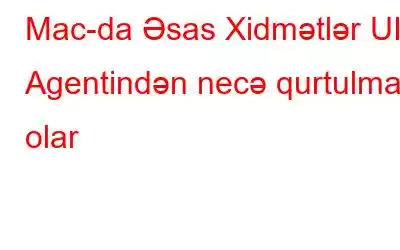 Mac-da Əsas Xidmətlər UI Agentindən necə qurtulmaq olar