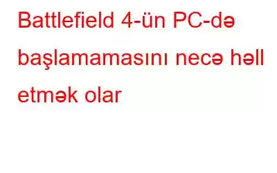 Battlefield 4-ün PC-də başlamamasını necə həll etmək olar