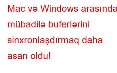 Mac və Windows arasında mübadilə buferlərini sinxronlaşdırmaq daha asan oldu!