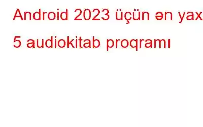 Android 2023 üçün ən yaxşı 5 audiokitab proqramı