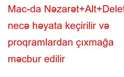 Mac-da Nəzarət+Alt+Delete necə həyata keçirilir və proqramlardan çıxmağa məcbur edilir