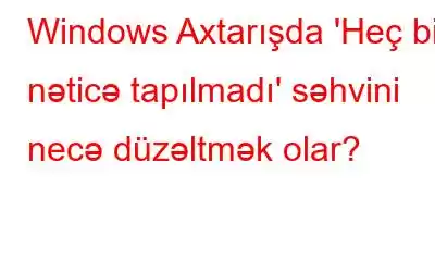 Windows Axtarışda 'Heç bir nəticə tapılmadı' səhvini necə düzəltmək olar?