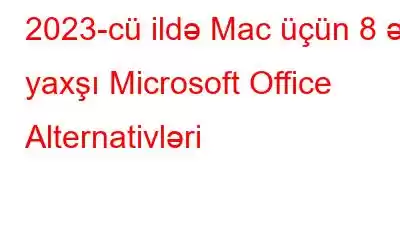 2023-cü ildə Mac üçün 8 ən yaxşı Microsoft Office Alternativləri