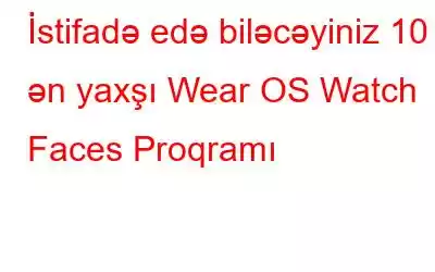 İstifadə edə biləcəyiniz 10 ən yaxşı Wear OS Watch Faces Proqramı