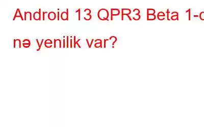 Android 13 QPR3 Beta 1-də nə yenilik var?