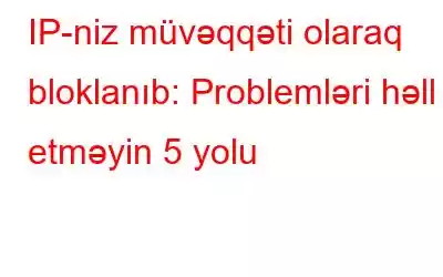 IP-niz müvəqqəti olaraq bloklanıb: Problemləri həll etməyin 5 yolu