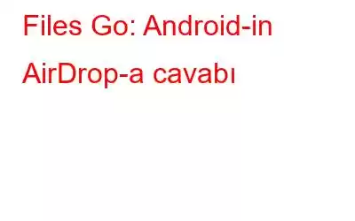 Files Go: Android-in AirDrop-a cavabı