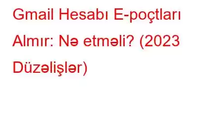 Gmail Hesabı E-poçtları Almır: Nə etməli? (2023 Düzəlişlər)