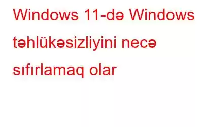 Windows 11-də Windows təhlükəsizliyini necə sıfırlamaq olar