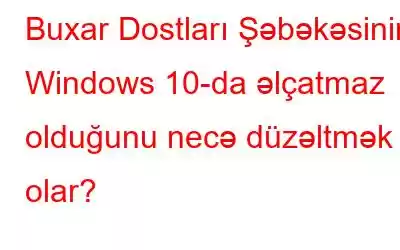 Buxar Dostları Şəbəkəsinin Windows 10-da əlçatmaz olduğunu necə düzəltmək olar?