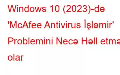 Windows 10 (2023)-də 'McAfee Antivirus İşləmir' Problemini Necə Həll etmək olar