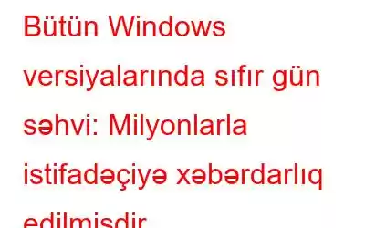 Bütün Windows versiyalarında sıfır gün səhvi: Milyonlarla istifadəçiyə xəbərdarlıq edilmişdir