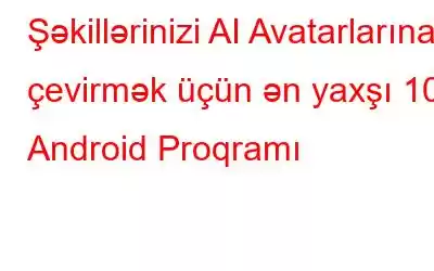 Şəkillərinizi AI Avatarlarına çevirmək üçün ən yaxşı 10 Android Proqramı