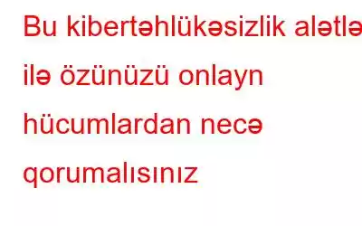 Bu kibertəhlükəsizlik alətləri ilə özünüzü onlayn hücumlardan necə qorumalısınız