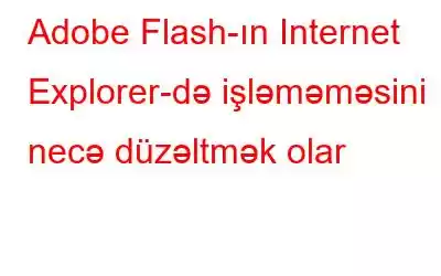 Adobe Flash-ın Internet Explorer-də işləməməsini necə düzəltmək olar