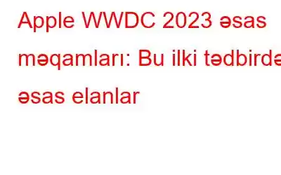 Apple WWDC 2023 əsas məqamları: Bu ilki tədbirdən əsas elanlar