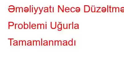 Əməliyyatı Necə Düzəltmək Problemi Uğurla Tamamlanmadı